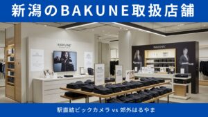 【BAKUNEを新潟で購入可能な店舗】駅直結ビックカメラ vs 郊外はるやま！取扱2店舗を徹底比較＆賢い購入術