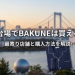 お台場でBAKUNEは買える？取扱店舗と最寄りの購入方法を徹底解説