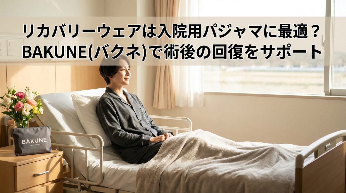 リカバリーウェアは入院用パジャマに最適？BAKUNE(バクネ)で術後の回復をサポート【一般医療機器】