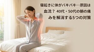 寝起きに体がバキバキ…原因は血流？40代・50代の朝の痛みを解消する5つの対策