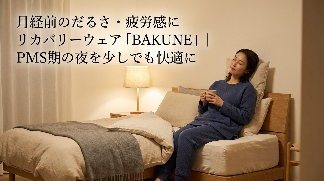 月経前のだるさ・疲労感にリカバリーウェア「BAKUNE」|PMS期の夜を少しでも快適に