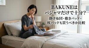 BAKUNEはパジャマだけで十分?掛け布団・敷きパッド・枕パッドも買うべきか比較