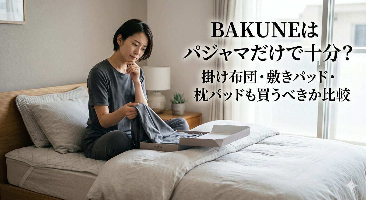 BAKUNEはパジャマだけで十分？掛け布団・敷きパッド・枕パッドも買うべきか比較