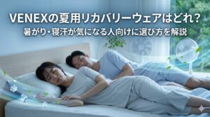 VENEXの夏用リカバリーウェアはどれ？暑がり・寝汗が気になる人向けに選び方を解説